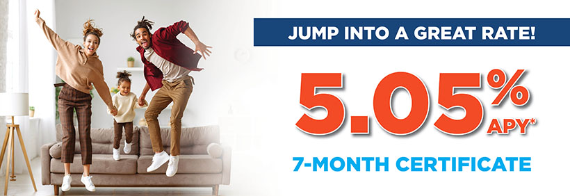 Jump into a great rate with a 5.05% APY* 7-Month Certificate today.