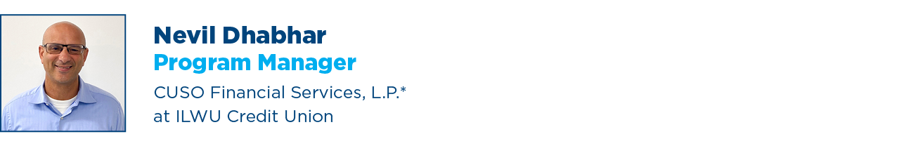 Nevil Dhabhar Program Advisor CUSO Financial Services, L.P.*