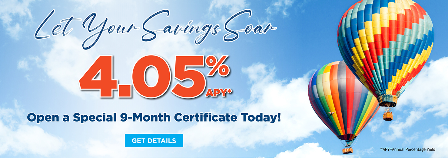 Let Your Savings Soar with a 4.05% APY* 9-Month Certificate!