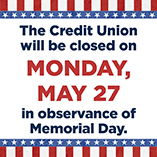 The Credit Union will be closed on Monday, May 27, in observance of Memorial Day.