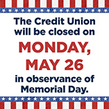 The Credit Union will be closed on Monday, May 26, in observance of Memorial Day.